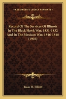 Record Of The Services Of Illinois In The Black Hawk War, 1831-1832 And In The Mexican War, 1846-1848 1164138634 Book Cover