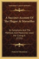 A Succinct Account of the Plague at Marseilles: Its Symptoms, and the Methods and Medicines Used for Curing It (Classic Reprint) 1164002716 Book Cover