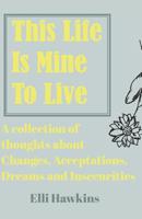 This Life Is Mine To Live: A Collection Of Thoughts About Change, Acceptations, Dreams and Insecurities 1093106611 Book Cover