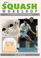 The Squash Workshop: A Complete Game Guide 1852237287 Book Cover