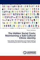 The Hidden Social Costs: Maintaining a Sub-Cultural Ethnic identity: How ethnic discrimination can impact both on maintaining an ethnic heritage, and on health 3847308505 Book Cover