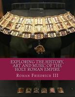 Exploring the History, Art and Music of the Holy Roman Empire 1981894004 Book Cover