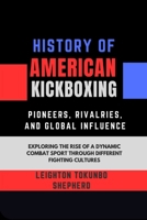 History of American Kickboxing: Pioneers, Rivalries, and Global Influence: Exploring the Rise of a Dynamic Combat Sport Through Different Fighting ... Combat Techniques and Mental Discipline) B0DS9CFYWN Book Cover
