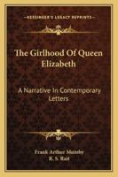 The Girlhood Of Queen Elizabeth: A Narrative In Contemporary Letters 1017257000 Book Cover