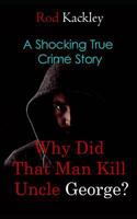 Why Did That Man Kill Uncle George?: A Shocking True Crime Story 1731397461 Book Cover