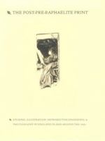 The Post-Pre-Raphaelite Print: Etching, Illustration, Reproductive Engraving, and Photography in England in and Around the 1860s 1884919014 Book Cover