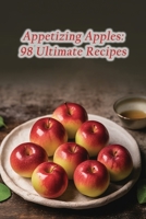 Appetizing Apples: 98 Ultimate Recipes B0CGTNYR74 Book Cover