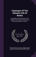 Catalogue of the Wheeler gift of books, pamphlets and periodicals in the library of the American Institute of Electrical Engineers 1354122402 Book Cover