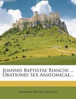 Joannis Baptistae Bianchi ... Orationes Sex Anatomicae... 1274491010 Book Cover