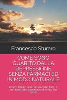 Come Sono Guarito Dalla Depressione Senza Farmaci Ed in Modo Naturale: essere felici � facile se sai come fare... e con tante altre esperienze di chi ce l'ha fatta! 1074823001 Book Cover