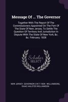 Message of ... the Governor: Together with the Report of the Commissioners Appointed on the Part of the State of New Jersey, to Settle the Question of Territory and Jurisdiction in Dispute with the St 1378395468 Book Cover