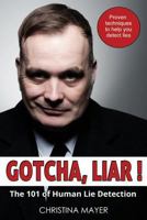 Gotcha Liar! The 101 of Human Lie Detection: Proven techniques to help you detect lies 1494946653 Book Cover
