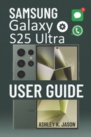 SAMSUNG GALAXYS25 ULTRAUSER GUIDE: A Simple, Illustrated Guide to Mastering Your S25 Ultra, From First Setup to Pro-Level Tricks B0FSLCVP7H Book Cover