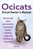 Ocicats. Ocicat Owners Manual.: Ocicats. Ocicat Owner's Manual. Ocicat Cats Care, Personality, Grooming, Health, Training, Costs and Feeding All Included. 1910410039 Book Cover