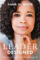Leader Designed: Become the Leader You Were Made to Be 1483447529 Book Cover