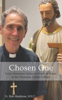 Chosen One: From Homeless Infant to Priest at Home in My Heavenly Father's Heart 1956715010 Book Cover
