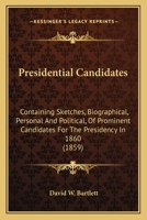 Presidential Candidates: Containing Sketches, Biographical, Personal And Political, Of Prominent Candidates For The Presidency In 1860 1014301475 Book Cover