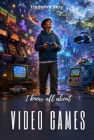 I know all about video games: From pixels to virtual worlds B0H33X6K2F Book Cover
