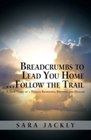 Breadcrumbs to Lead You Home … Follow the Trail: A True Story of a Woman Redeemed, Revived, and Healed 1665731796 Book Cover