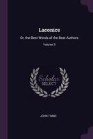 Laconics: Or, the Best Words of the Best Authors, Volume 3 1341245594 Book Cover