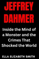 Jeffrey Dahmer: Inside the Mind of a Monster and the Crimes That Shocked the World (Crimes That Shook America – A True Crime Book Series) B0F7HYPF4J Book Cover