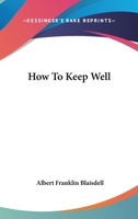 How to Keep Well - A Text-Book of Health for Use in the Lower Grade of Schools with Special Reference to the Effects of Alcoholic Drinks, Tobacco and Other Narcotics on the Bodily Life 1014983223 Book Cover