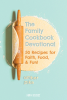 The Family Cookbook Devotional: 50 Recipes for Faith, Food, & Fun! 1649380259 Book Cover