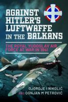 Against Hitler's Luftwaffe in the Balkans: The Royal Yugoslav Air Force at War in 1941 1399088971 Book Cover