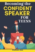 BECOMING THE CONFIDENT SPEAKER FOR TEENS: A COMPLETE GUIDE TO CONFIDENT PUBLIC SPEAKING,EFFECTIVE DEBATING AND CONQUERING STAGE FRIGHT B0CRRNFX38 Book Cover
