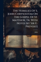 The Homilies Of S. John Chrysostom On The Gospel Of St. Matthew, Tr. With Notes [by Sir G. Prevost] 1024862860 Book Cover