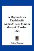 A Magyaroknak Uradalmaik: Mind A' Regi, Mind A' Mostani Udokben (1801) 116076414X Book Cover