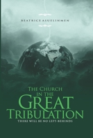 The Church in the Great Tribulation: There will be no Left-Behinds B0BRLX599R Book Cover