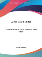 A Bon Chat Bon Rat: Comedie-Proverbe En Un Acte Et En Prose - Primary Source Edition 1162433191 Book Cover