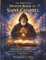 The Simplified Prayer Book of Saint Charbel: Powerful Novenas, Litanies, and Chaplets for Healing, Miracles, Spiritual Dryness, and Priestly Holiness B0GG4WLHFL Book Cover