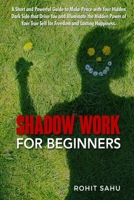 Shadow Work For Beginners: A Short and Powerful Guide to Make Peace with Your Hidden Dark Side that Drive You and Illuminate the Hidden Power of Your True Self for Freedom and Lasting Happiness B08ZBJR42W Book Cover