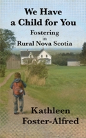We Have a Child for You: Fostering in rural Nova Scotia 1990187781 Book Cover