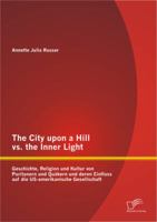 The City upon a Hill vs. the Inner Light: Geschichte, Religion und Kultur von Puritanern und Quäkern und deren Einfluss auf die US-amerikanische Gesellschaft 3842864183 Book Cover