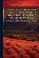 La vita e gli scritti di Niccolò Machiavelli nella loro relazione col Machiavellismo, storia ed esame critico Volume 3 1172600449 Book Cover
