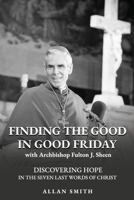 Finding the Good in Good Friday: Discovering Hope in the Seven Last Words of Christ with Archbishop Fulton J. Sheen (The Sheen Mission Series - Devotional Journeys with Archbishop Fulton J. Sheen) 199793129X Book Cover