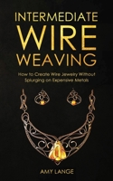 Intermediate Wire Weaving: How to Make Wire Jewelry Without Splurging on Expensive Metals 195103516X Book Cover