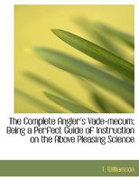 The Complete Angler's Vade-Mecum: Being a Perfect Guide of Instruction on the Above Pleasing Science 1357158173 Book Cover