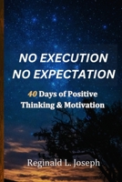 No Execution No Expectation: 40 Days Of Positive Thinking & Motivation B0C51PCPVN Book Cover