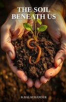 The Soil Beneath Us: The Forgotten Science That Will Determine Whether We Can Feed the World B0H25H7BHG Book Cover
