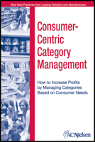 Consumer-Centric Category Management : How to Increase Profits by Managing Categories based on Consumer Needs