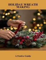 Holiday Wreath Making: A Festive Guide B0FRY9VMYZ Book Cover