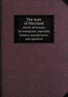 The State of Maryland and Its Advantages for Immigrants, Especially Farmers, Manufacturers, and Capitalists 5518701144 Book Cover
