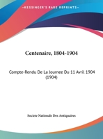 Centenaire, 1804-1904: Compte-Rendu de La Journee Du 11 Avril 1904 (1904) 116801672X Book Cover