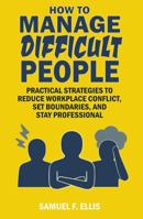 How to Manage Difficult People: Practical Strategies to Reduce Workplace Conflict, Set Boundaries, and Stay Professional 1923500090 Book Cover
