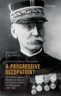 A Progressive Occupation?: The Gallieni-Lyautey Method and Colonial Pacification in Tonkin and Madagascar, 1885-1900 0199674574 Book Cover