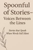 Spoonful of Stories — Voices Between the Lines: Stories that Speak When Words Fall Silent B0G1JYW1PM Book Cover